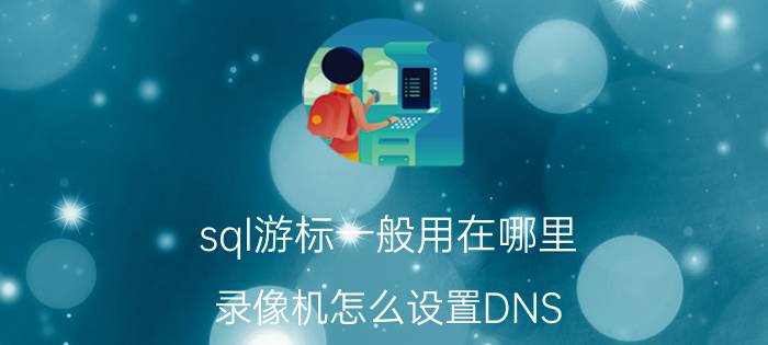 sql游标一般用在哪里 录像机怎么设置DNS？